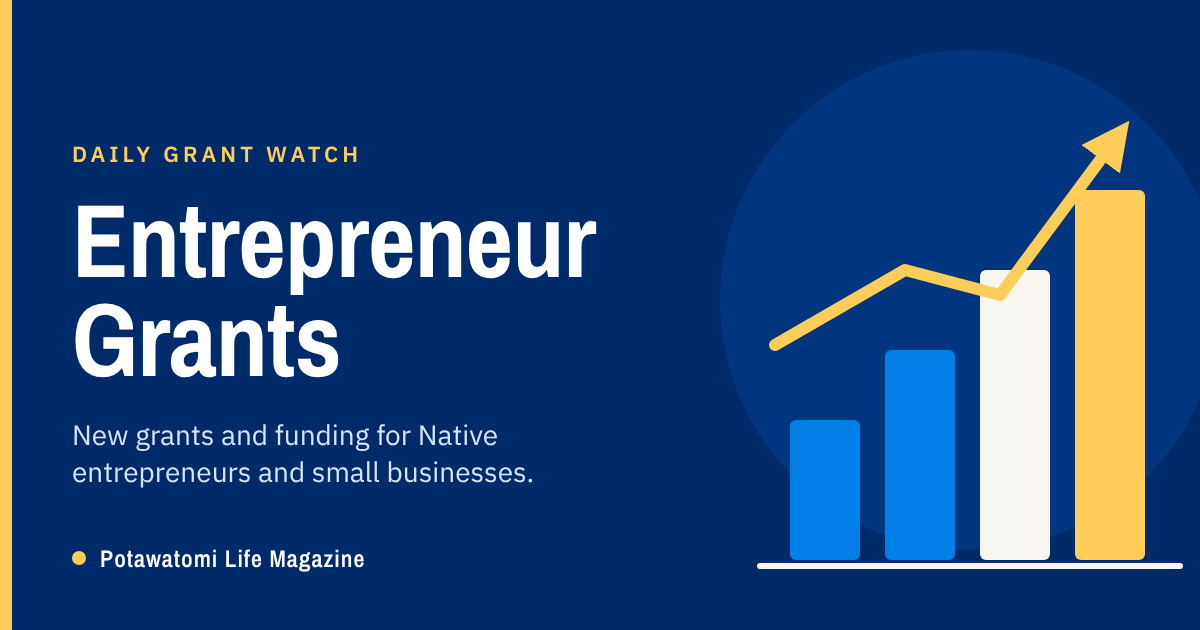 Daily Grant Watch: Entrepreneur Grants. New grants and funding for Native entrepreneurs and small businesses. Potawatomi Life Magazine.